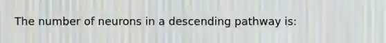 The number of neurons in a descending pathway is: