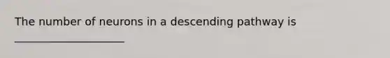 The number of neurons in a descending pathway is ____________________