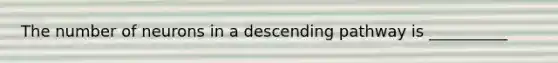 The number of neurons in a descending pathway is __________