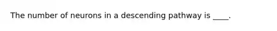 The number of neurons in a descending pathway is ____.