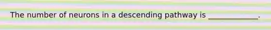 The number of neurons in a descending pathway is _____________.