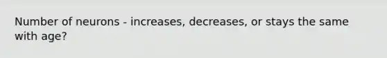 Number of neurons - increases, decreases, or stays the same with age?