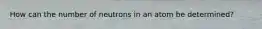 How can the number of neutrons in an atom be determined?