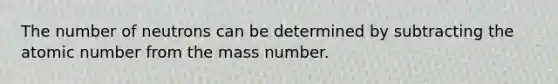 The number of neutrons can be determined by subtracting the atomic number from the mass number.