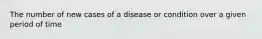 The number of new cases of a disease or condition over a given period of time