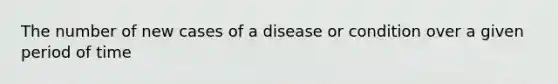 The number of new cases of a disease or condition over a given period of time