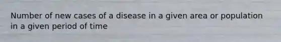 Number of new cases of a disease in a given area or population in a given period of time