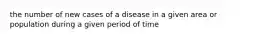 the number of new cases of a disease in a given area or population during a given period of time