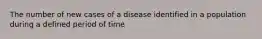 The number of new cases of a disease identified in a population during a defined period of time