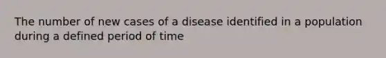 The number of new cases of a disease identified in a population during a defined period of time