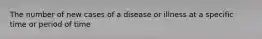 The number of new cases of a disease or illness at a specific time or period of time