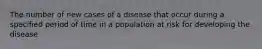 The number of new cases of a disease that occur during a specified period of time in a population at risk for developing the disease