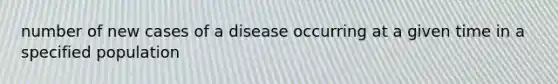 number of new cases of a disease occurring at a given time in a specified population