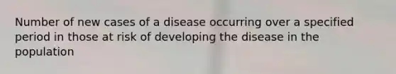 Number of new cases of a disease occurring over a specified period in those at risk of developing the disease in the population