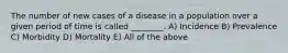 The number of new cases of a disease in a population over a given period of time is called ________. A) Incidence B) Prevalence C) Morbidity D) Mortality E) All of the above