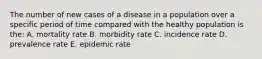 The number of new cases of a disease in a population over a specific period of time compared with the healthy population is the: A. mortality rate B. morbidity rate C. incidence rate D. prevalence rate E. epidemic rate