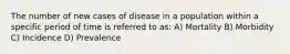 The number of new cases of disease in a population within a specific period of time is referred to as: A) Mortality B) Morbidity C) Incidence D) Prevalence