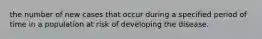 the number of new cases that occur during a specified period of time in a population at risk of developing the disease.