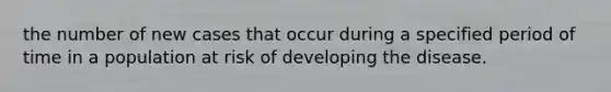 the number of new cases that occur during a specified period of time in a population at risk of developing the disease.