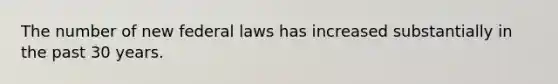 The number of new federal laws has increased substantially in the past 30 years.