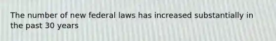 The number of new federal laws has increased substantially in the past 30 years