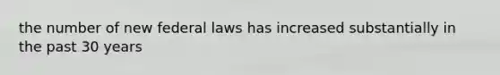 the number of new federal laws has increased substantially in the past 30 years