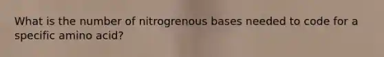 What is the number of nitrogrenous bases needed to code for a specific amino acid?