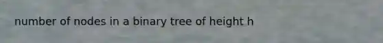 number of nodes in a binary tree of height h