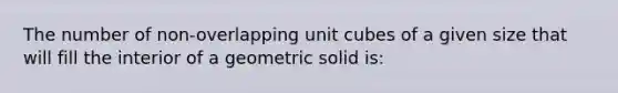 The number of non-overlapping unit cubes of a given size that will fill the interior of a geometric solid is: