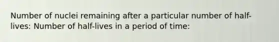 Number of nuclei remaining after a particular number of half-lives: Number of half-lives in a period of time: