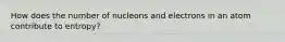 How does the number of nucleons and electrons in an atom contribute to entropy?