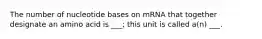 The number of nucleotide bases on mRNA that together designate an amino acid is ___; this unit is called a(n) ___.