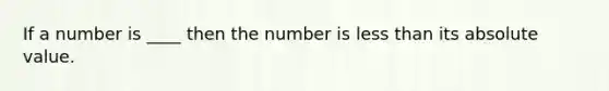 If a number is ____ then the number is <a href='https://www.questionai.com/knowledge/k7BtlYpAMX-less-than' class='anchor-knowledge'>less than</a> its <a href='https://www.questionai.com/knowledge/kbbTh4ZPeb-absolute-value' class='anchor-knowledge'>absolute value</a>.