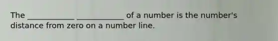 The ____________ ____________ of a number is the number's distance from zero on a number line.