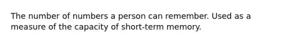 The number of numbers a person can remember. Used as a measure of the capacity of short-term memory.