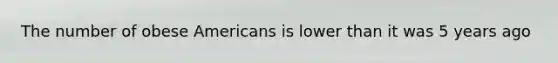 The number of obese Americans is lower than it was 5 years ago