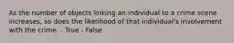 As the number of objects linking an individual to a crime scene increases, so does the likelihood of that individual's involvement with the crime. - True - False