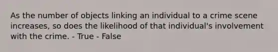 As the number of objects linking an individual to a crime scene increases, so does the likelihood of that individual's involvement with the crime. - True - False