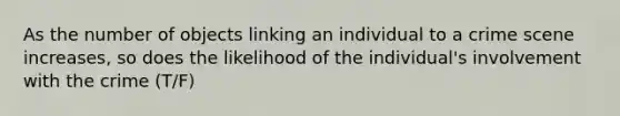 As the number of objects linking an individual to a crime scene increases, so does the likelihood of the individual's involvement with the crime (T/F)