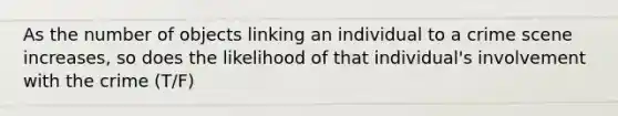 As the number of objects linking an individual to a crime scene​ increases, so does the likelihood of that​ individual's involvement with the crime (T/F)