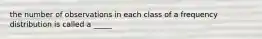 the number of observations in each class of a frequency distribution is called a _____