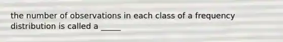 the number of observations in each class of a frequency distribution is called a _____