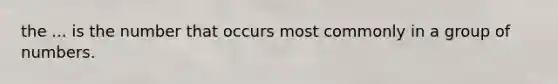 the ... is the number that occurs most commonly in a group of numbers.