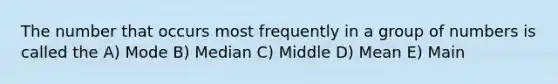 The number that occurs most frequently in a group of numbers is called the A) Mode B) Median C) Middle D) Mean E) Main