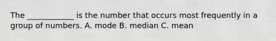 The ____________ is the number that occurs most frequently in a group of numbers. A. mode B. median C. mean