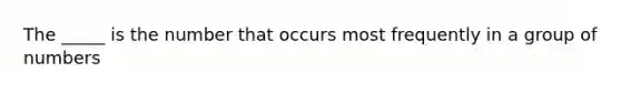 The _____ is the number that occurs most frequently in a group of numbers