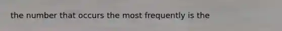 the number that occurs the most frequently is the