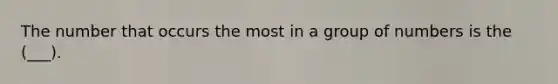 The number that occurs the most in a group of numbers is the (___).