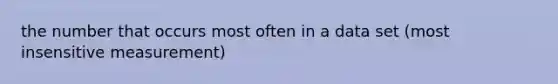 the number that occurs most often in a data set (most insensitive measurement)