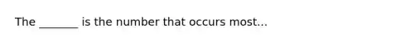 The _______ is the number that occurs most...